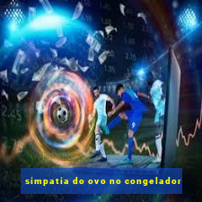 simpatia do ovo no congelador